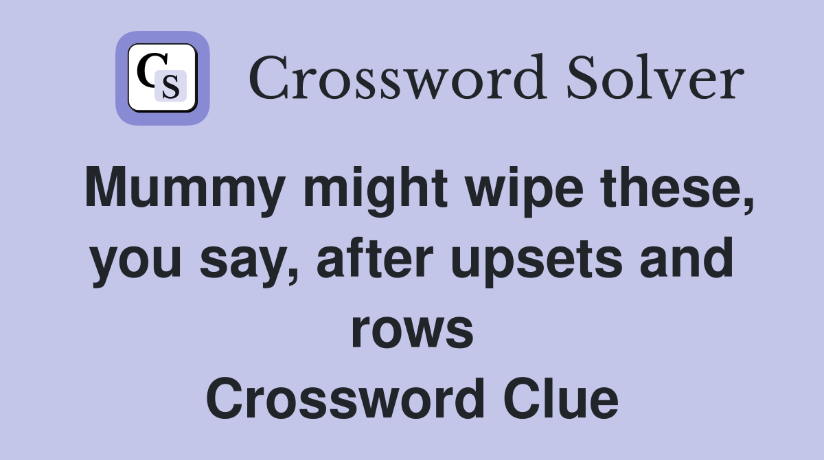 Mummy might wipe these, you say, after upsets and rows Crossword Clue