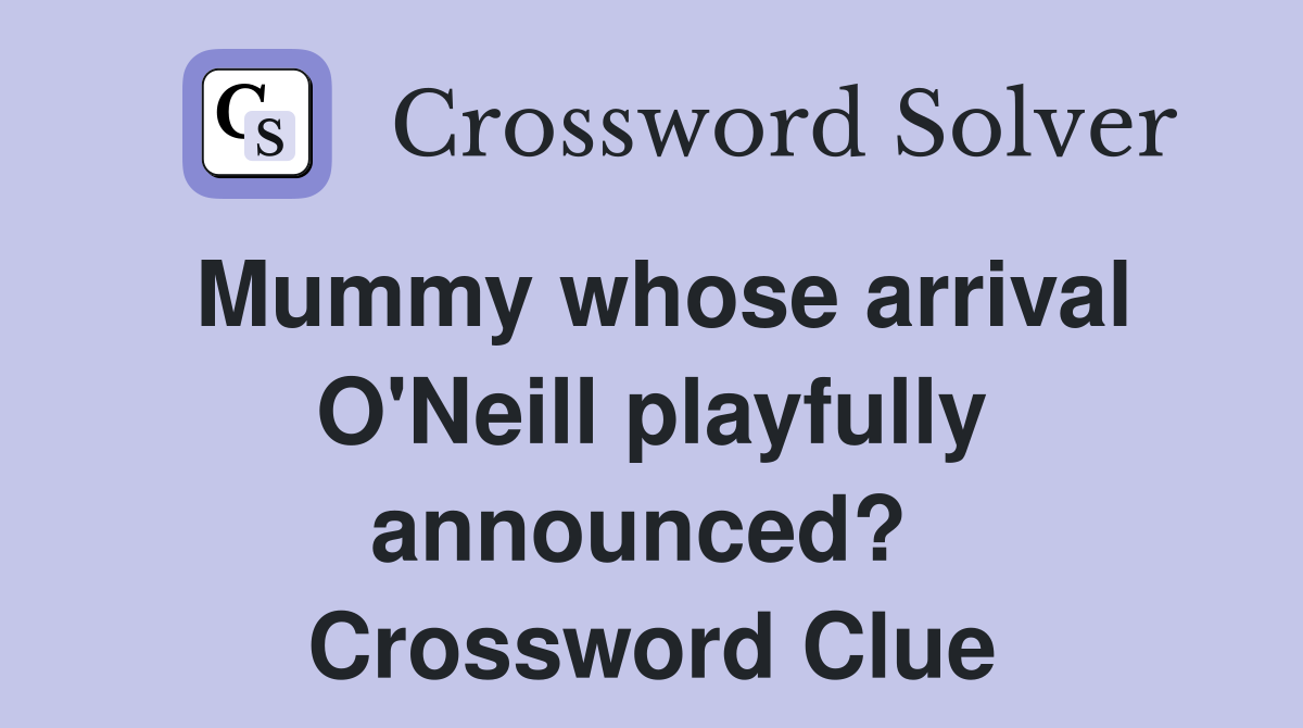 Mummy whose arrival O'Neill playfully announced?  Crossword Clue