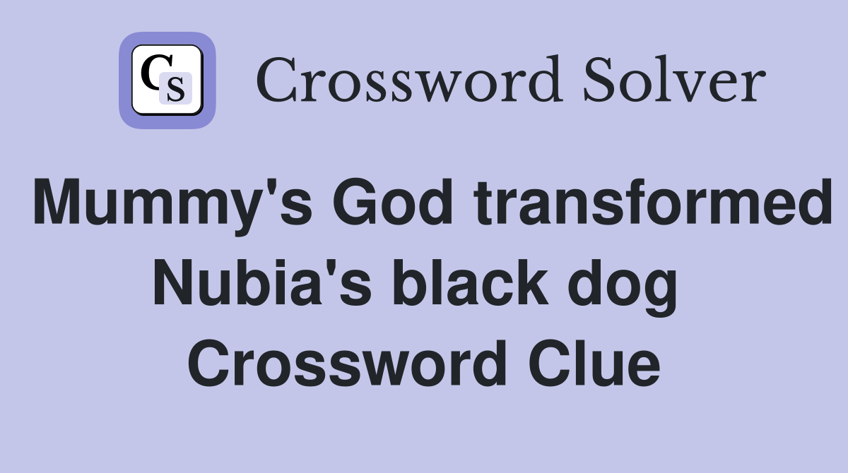 Mummy's God transformed Nubia's black dog  Crossword Clue