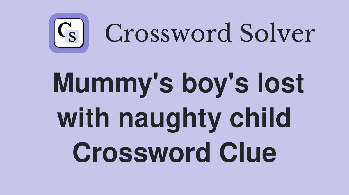 Mummy's boy's lost with naughty child Crossword Clue