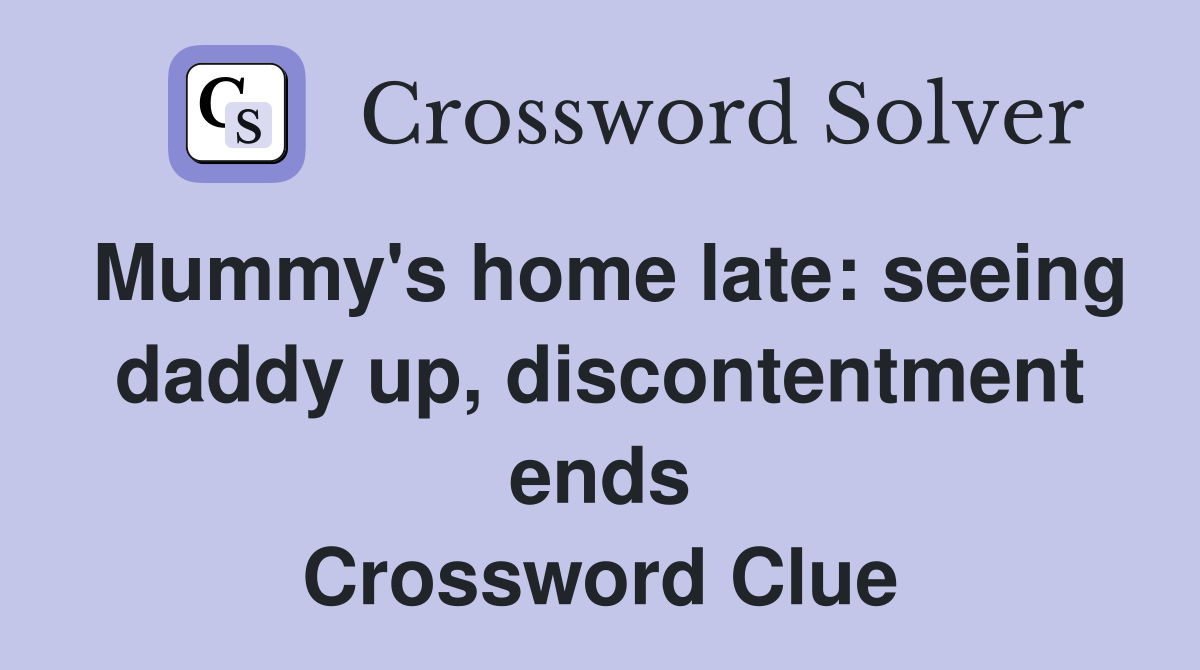 Mummy's home late: seeing daddy up, discontentment ends Crossword Clue