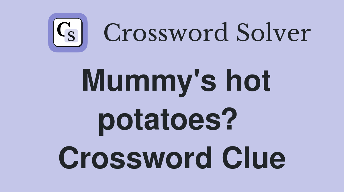 Mummy's hot potatoes?  Crossword Clue