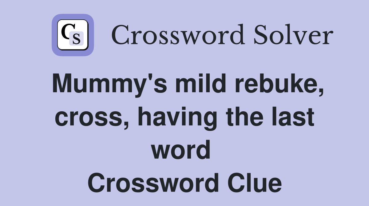 Mummy's mild rebuke, cross, having the last word  Crossword Clue
