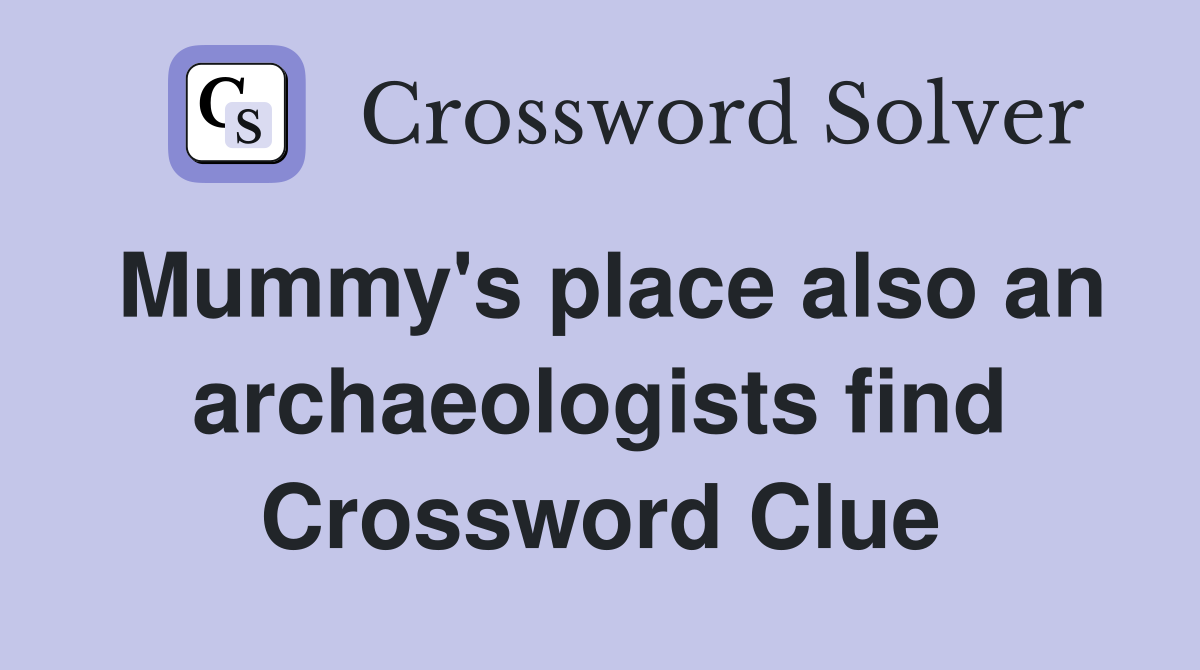 Mummy's place also an archaeologists find Crossword Clue