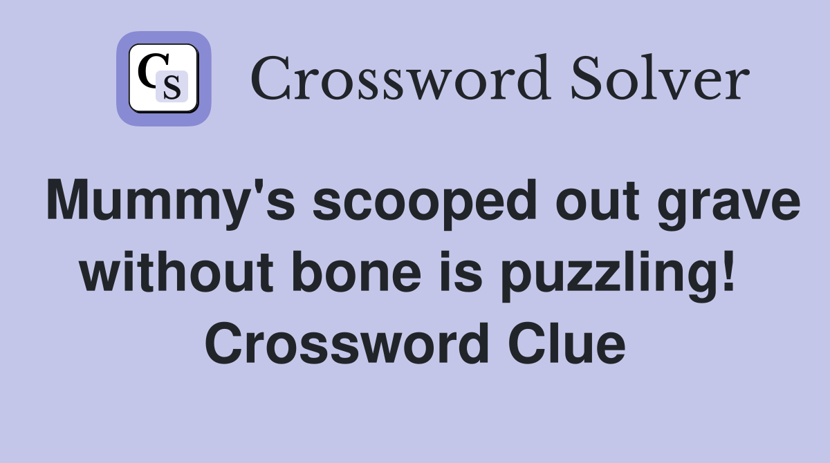 Mummy's scooped out grave without bone is puzzling!  Crossword Clue
