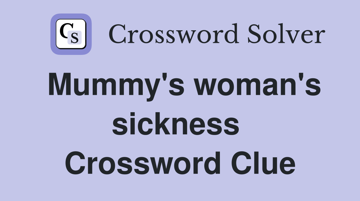 Mummy's woman's sickness  Crossword Clue