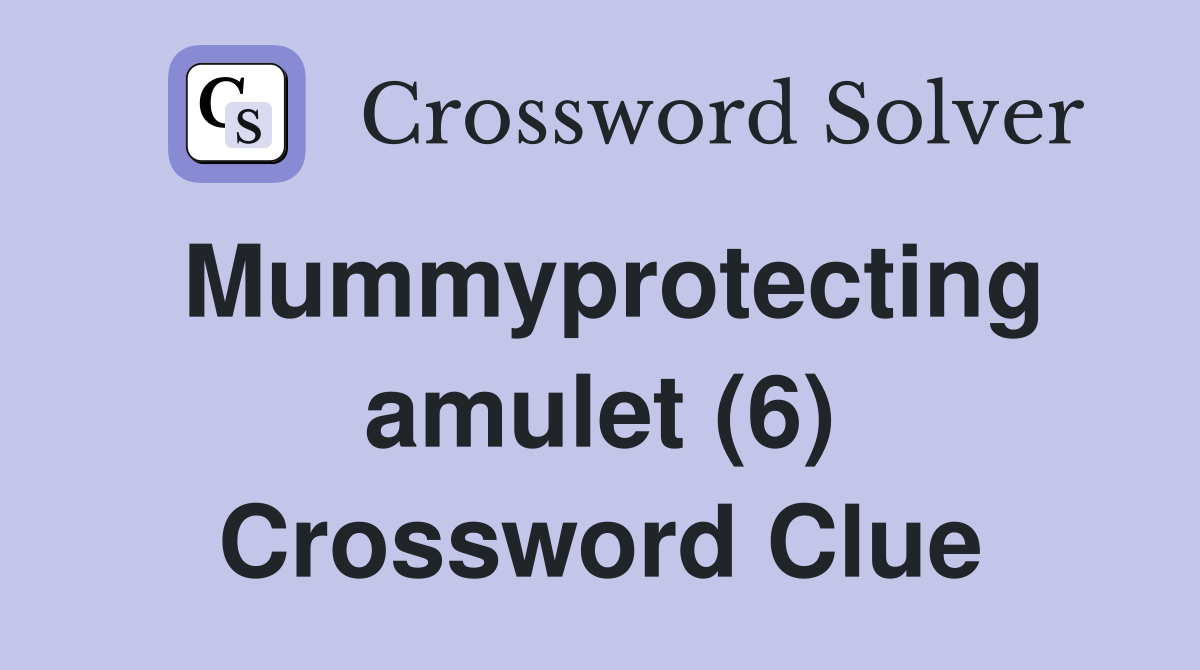 Mummyprotecting amulet (6) Crossword Clue