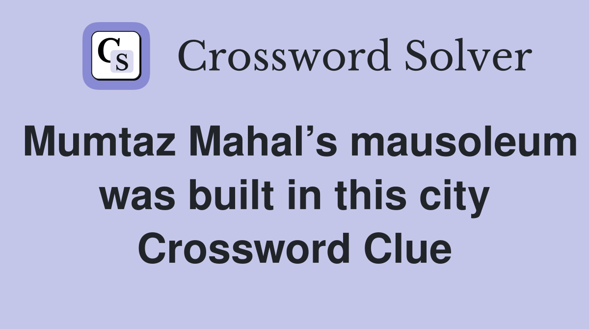 Mumtaz Mahal’s mausoleum was built in this city Crossword Clue