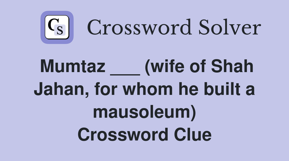Mumtaz ___ (wife of Shah Jahan, for whom he built a mausoleum) Crossword Clue