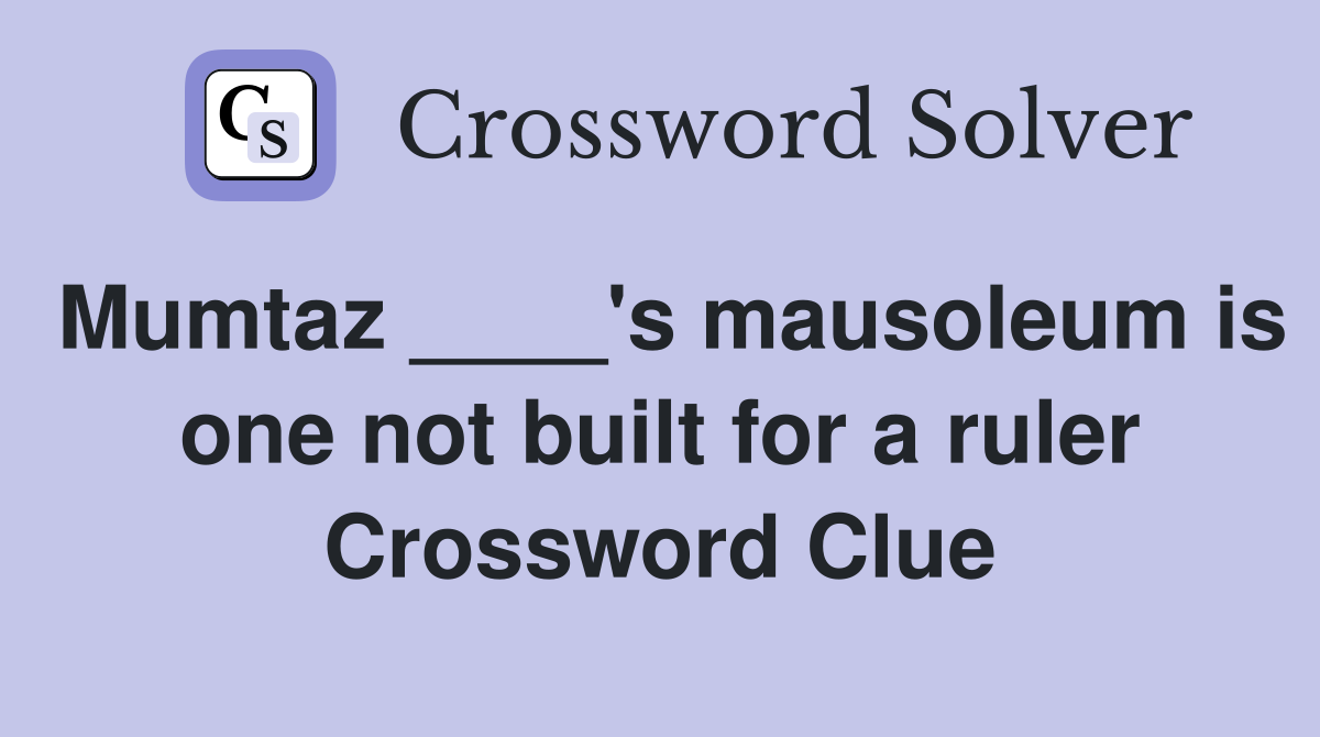 Mumtaz ____'s mausoleum is one not built for a ruler Crossword Clue
