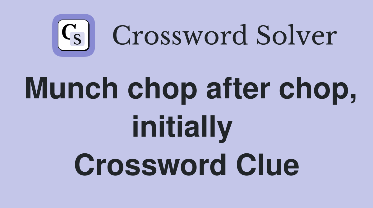 Munch chop after chop, initially  Crossword Clue