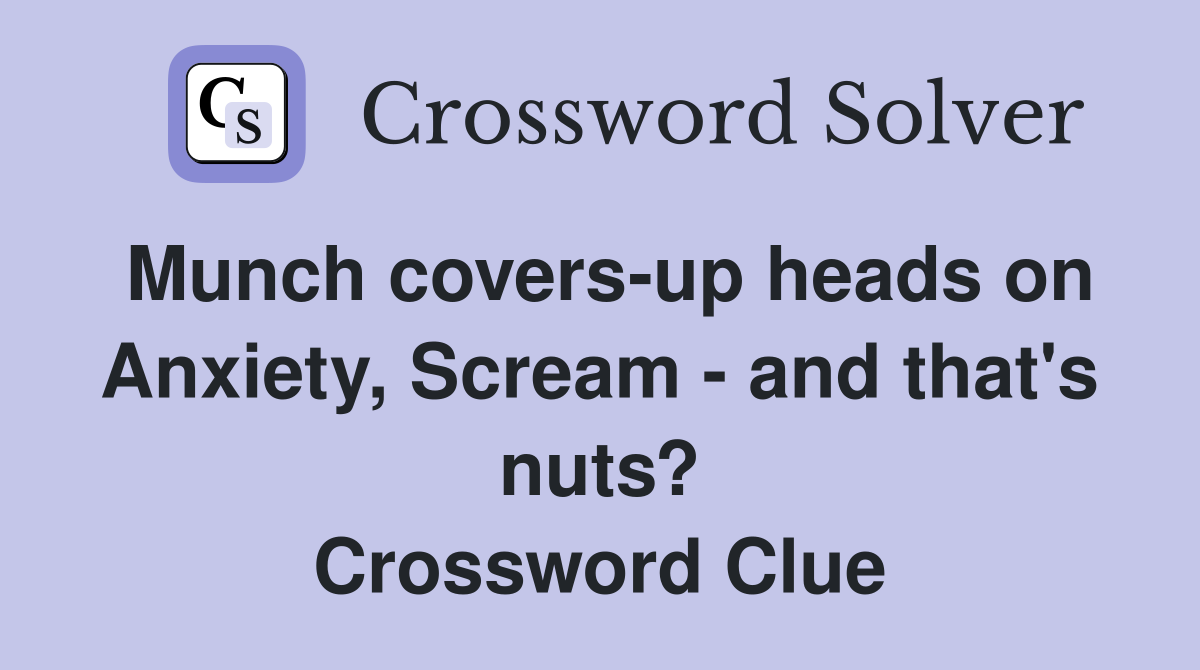 Munch covers-up heads on Anxiety, Scream - and that's nuts? Crossword Clue