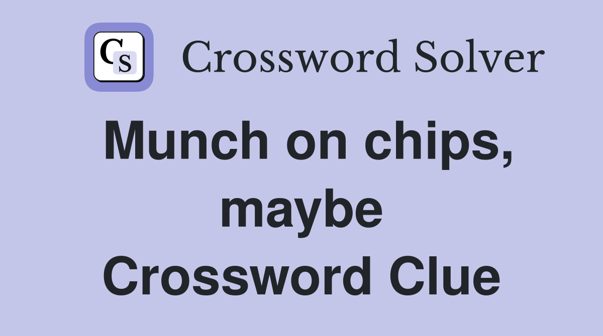 Munch on chips, maybe Crossword Clue
