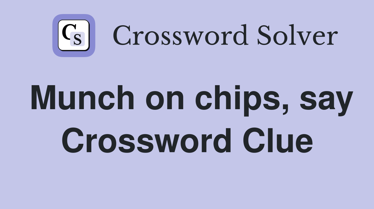 Munch on chips, say Crossword Clue