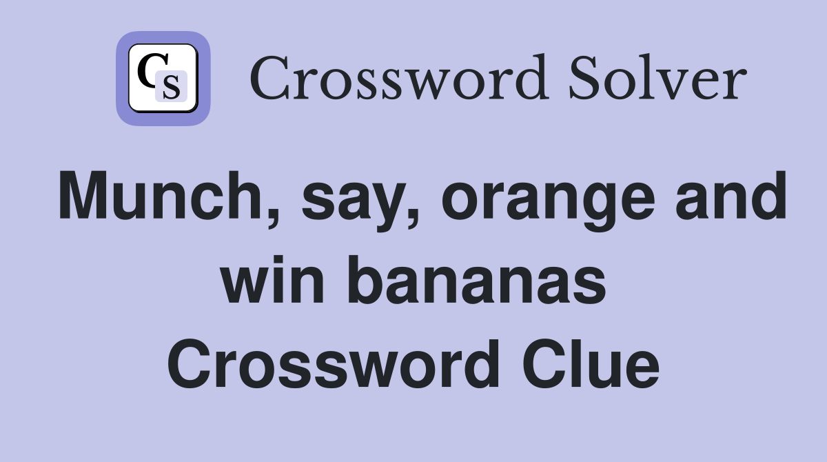 Munch, say, orange and win bananas Crossword Clue