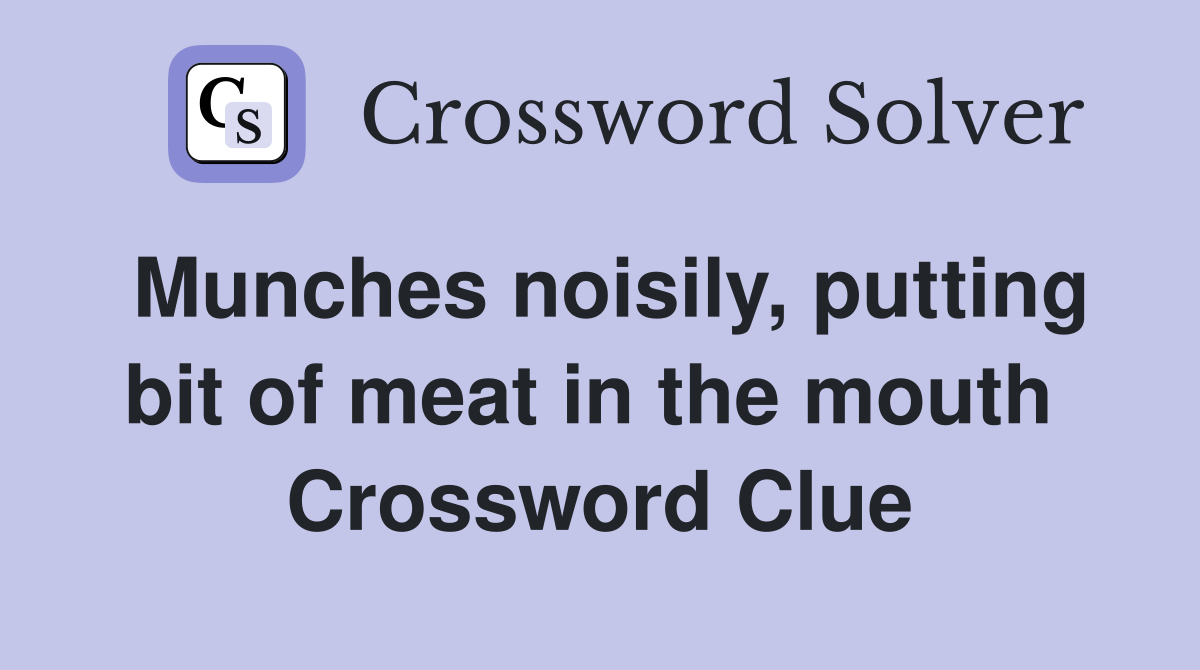 Munches noisily, putting bit of meat in the mouth  Crossword Clue