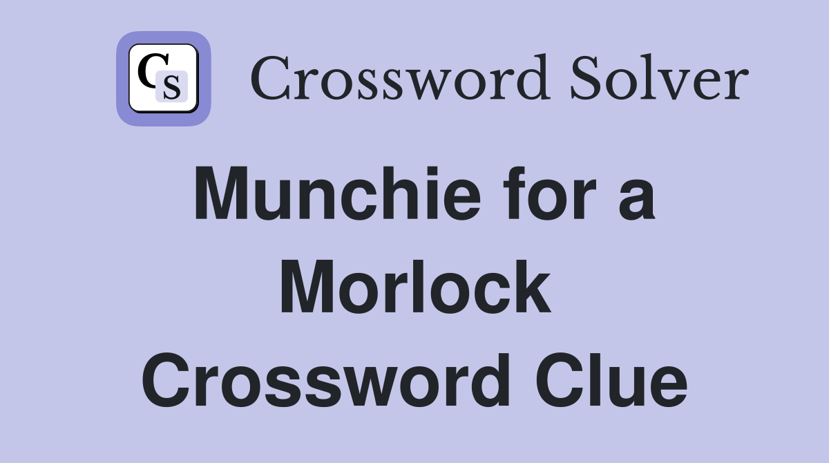 Munchie for a Morlock Crossword Clue