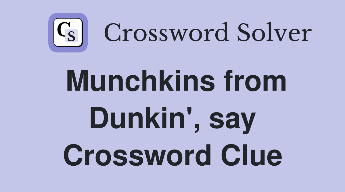 Munchkins from Dunkin', say Crossword Clue