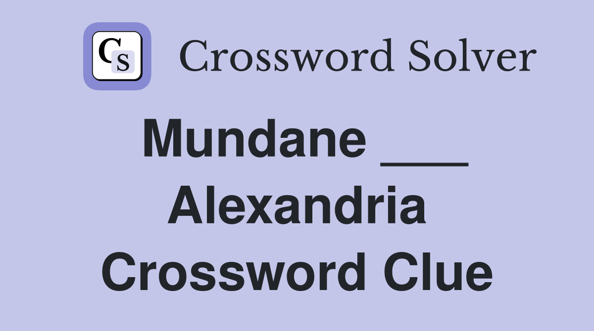 Mundane ___ Alexandria Crossword Clue