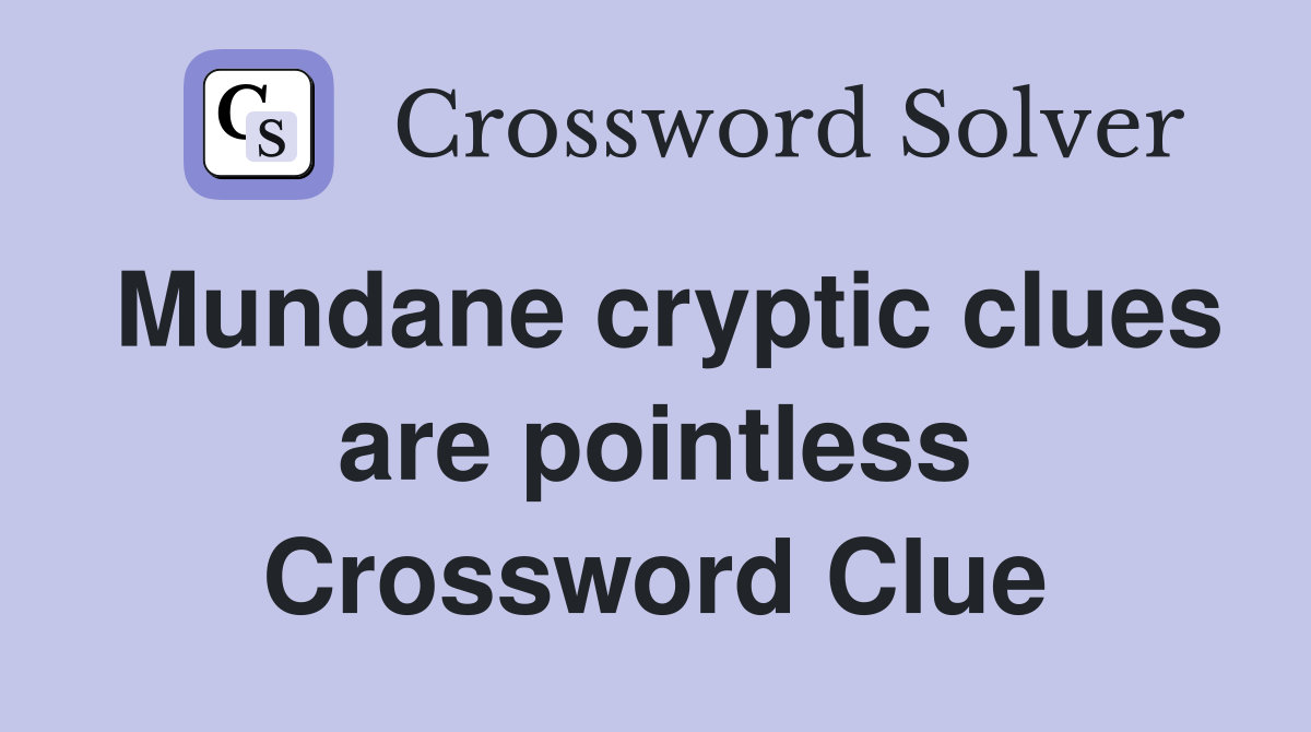 Mundane cryptic clues are pointless Crossword Clue