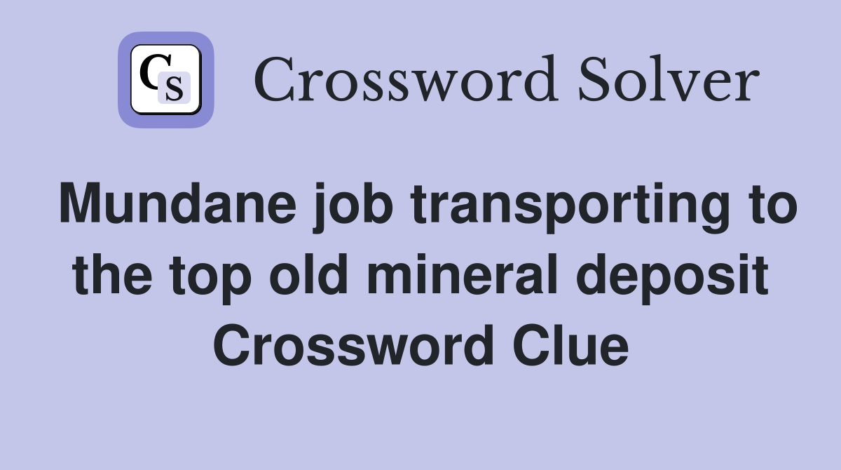 Mundane job transporting to the top old mineral deposit Crossword Clue