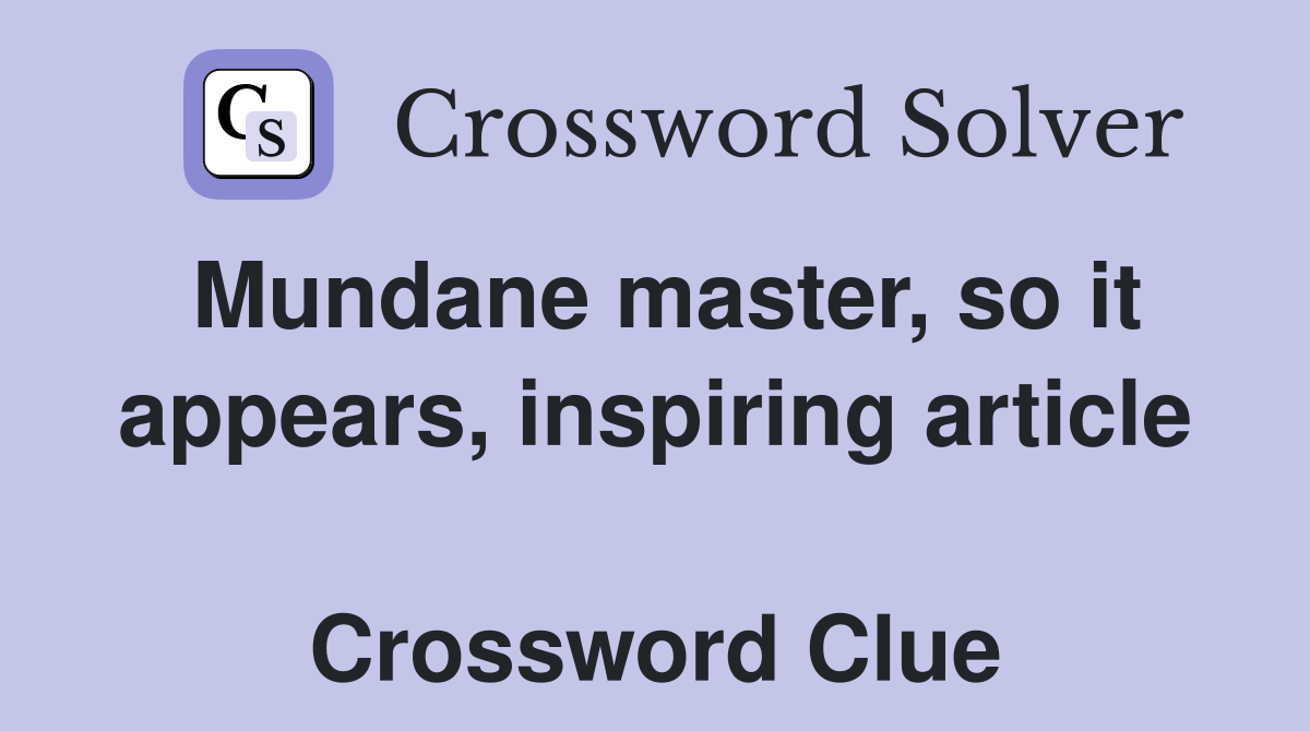 Mundane master, so it appears, inspiring article  Crossword Clue