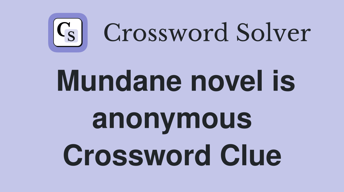 Mundane novel is anonymous Crossword Clue