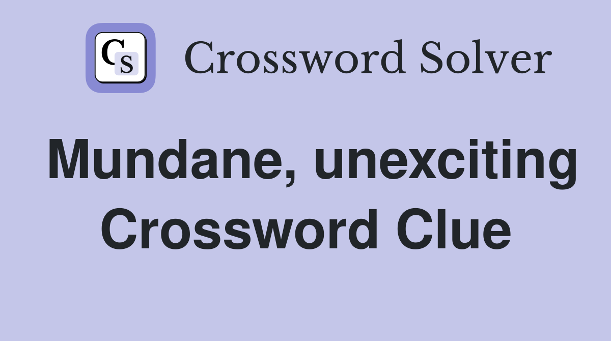 Mundane, unexciting Crossword Clue