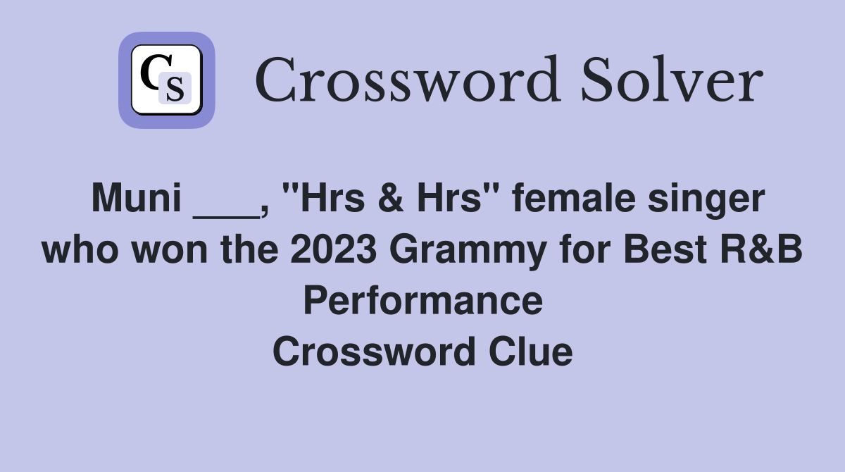 Muni ___, "Hrs & Hrs" female singer who won the 2023 Grammy for Best R&B Performance Crossword Clue