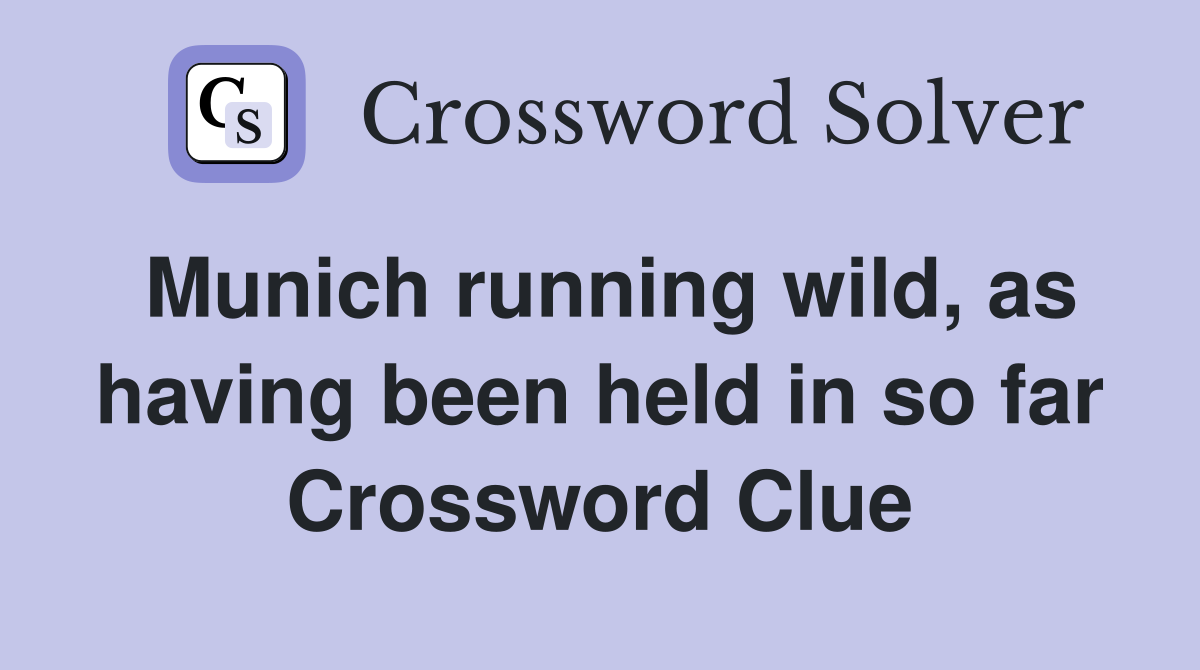 Munich running wild, as having been held in so far Crossword Clue