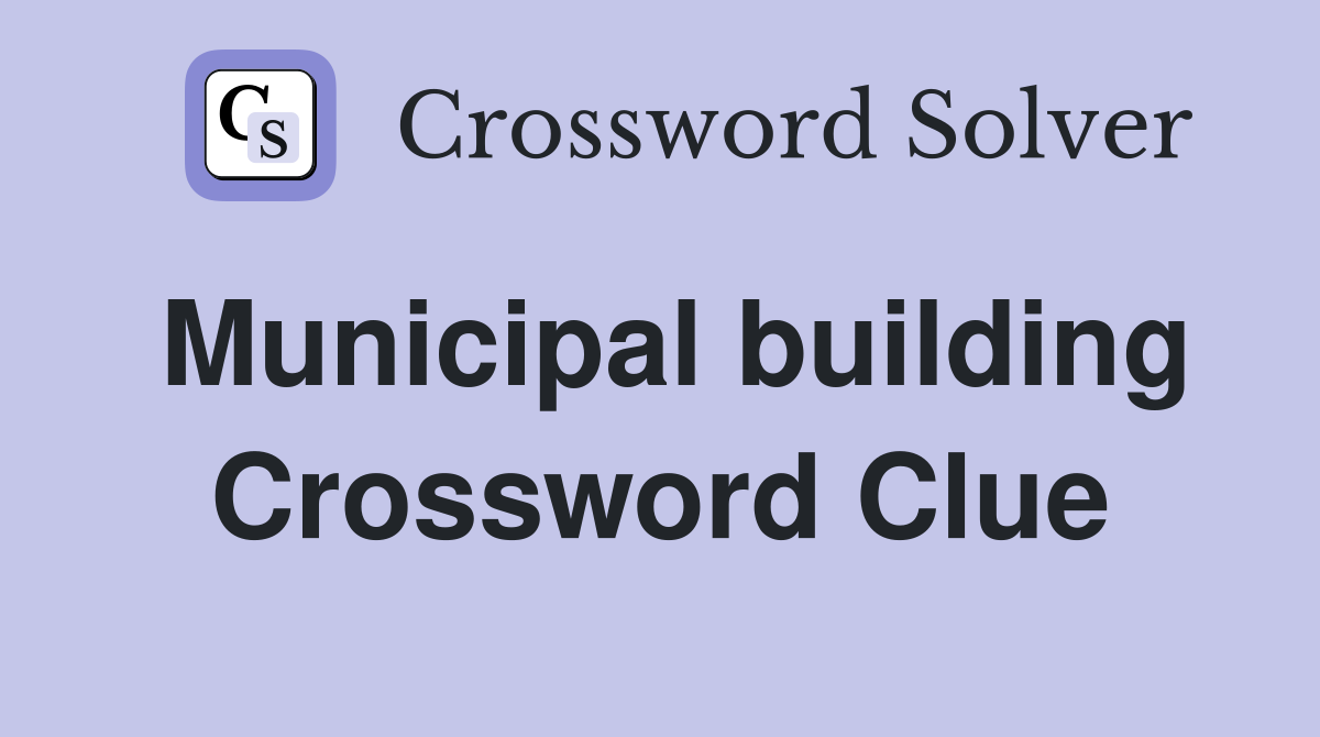 Municipal building Crossword Clue