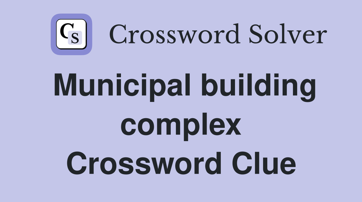 Municipal building complex Crossword Clue