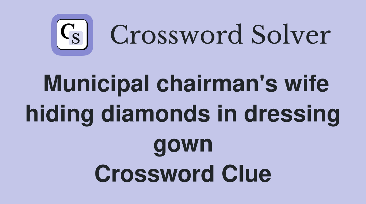 Municipal chairman's wife hiding diamonds in dressing gown Crossword Clue
