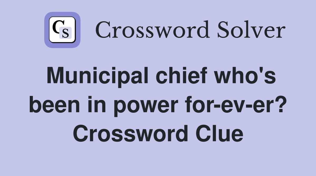 Municipal chief who's been in power for-ev-er? Crossword Clue