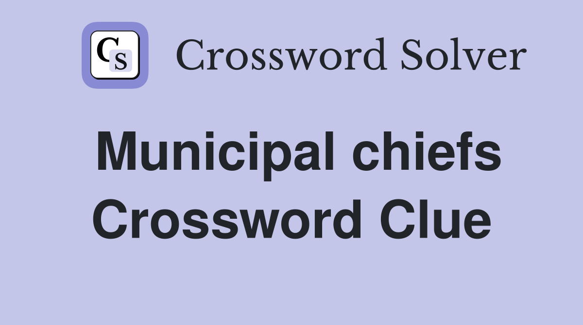 Municipal chiefs Crossword Clue