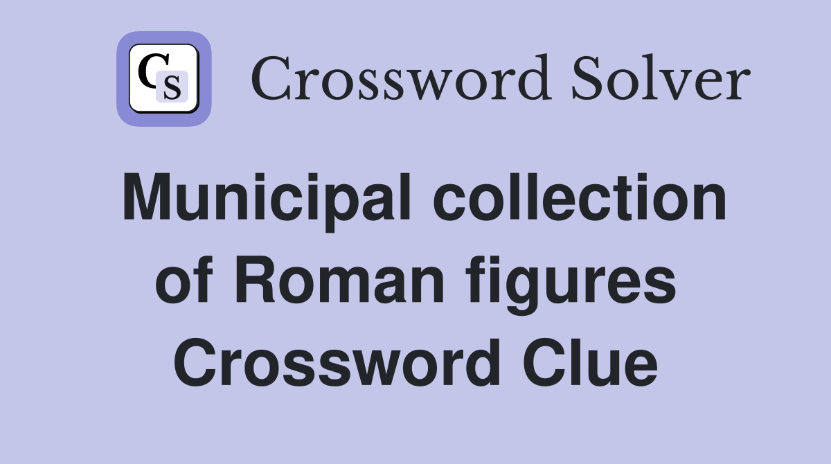 Municipal collection of Roman figures Crossword Clue