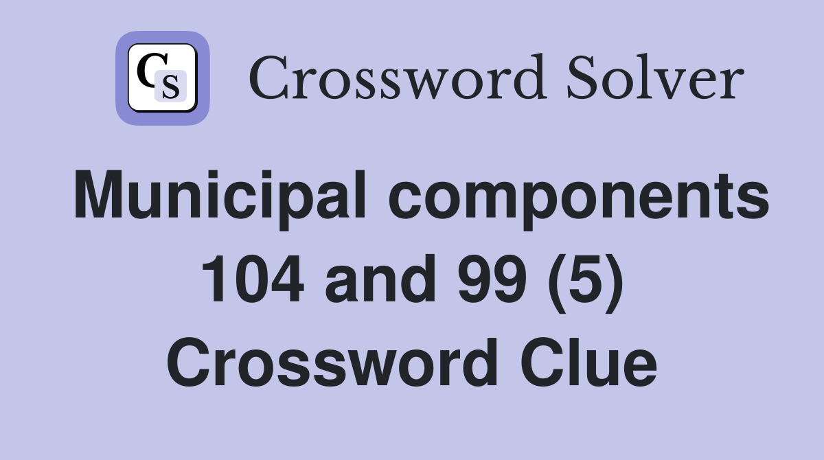 Municipal components 104 and 99 (5) Crossword Clue