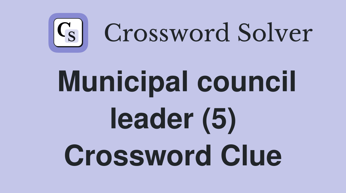 Municipal council leader (5) Crossword Clue