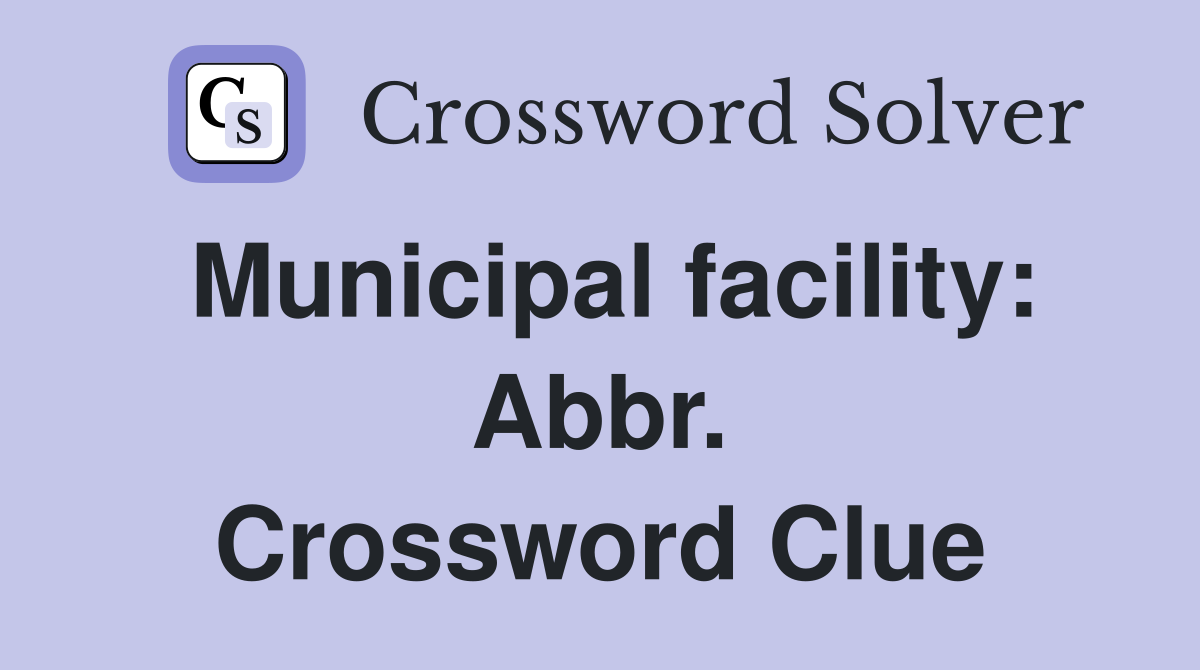 Municipal facility: Abbr. Crossword Clue