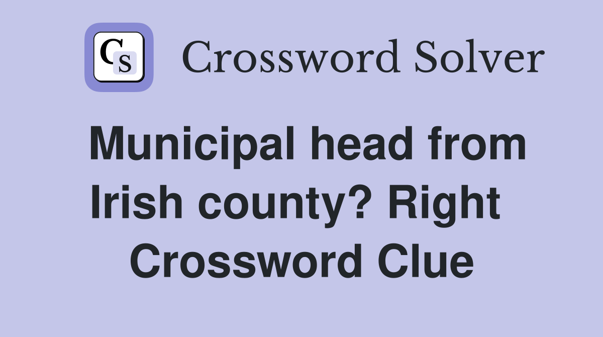 Municipal head from Irish county? Right  Crossword Clue