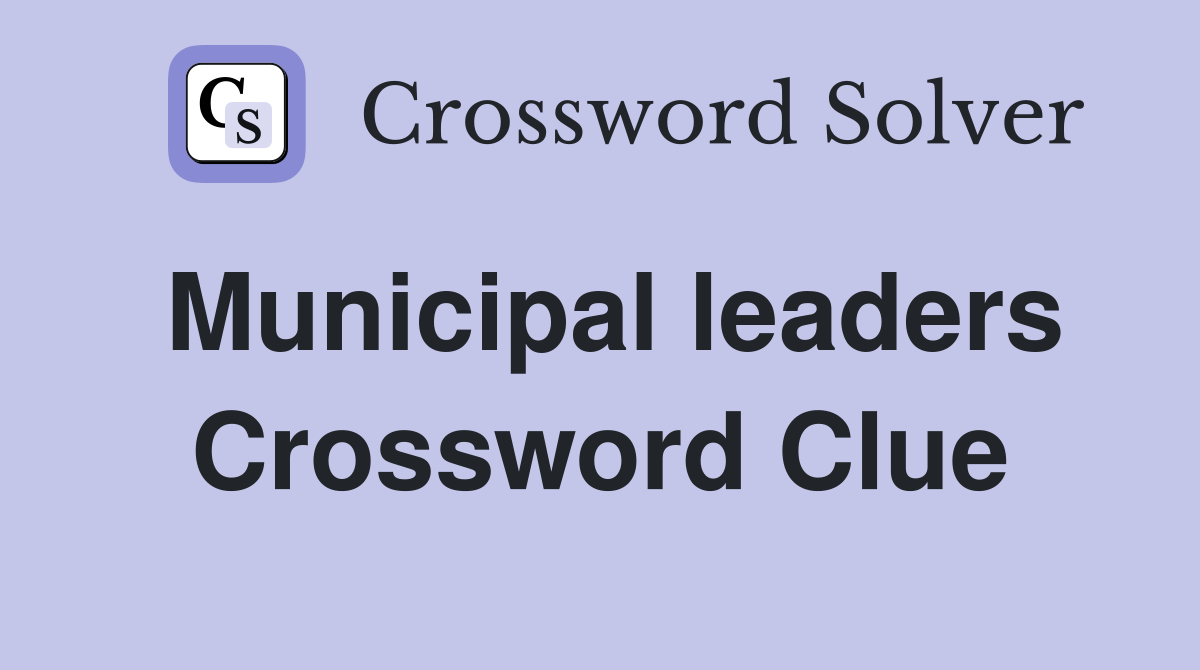 Municipal leaders Crossword Clue