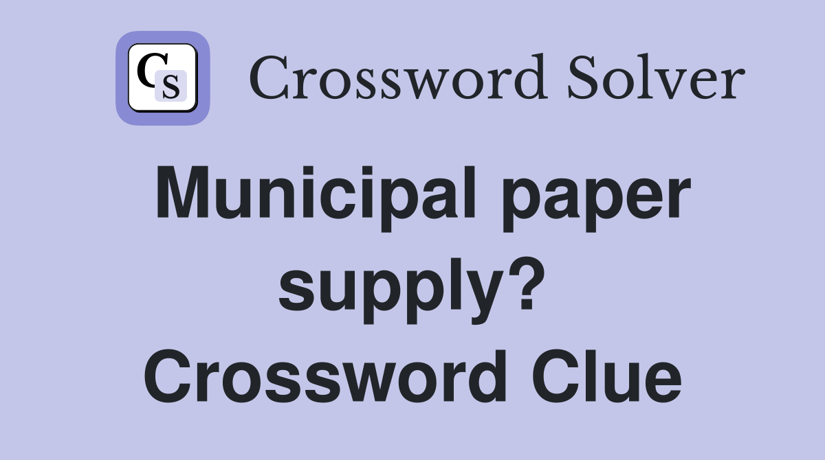 Municipal paper supply? Crossword Clue
