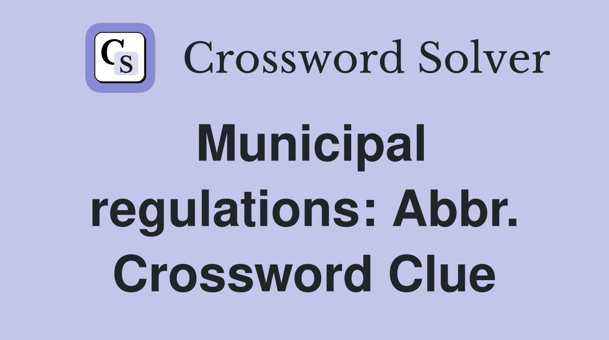 Municipal regulations: Abbr. Crossword Clue
