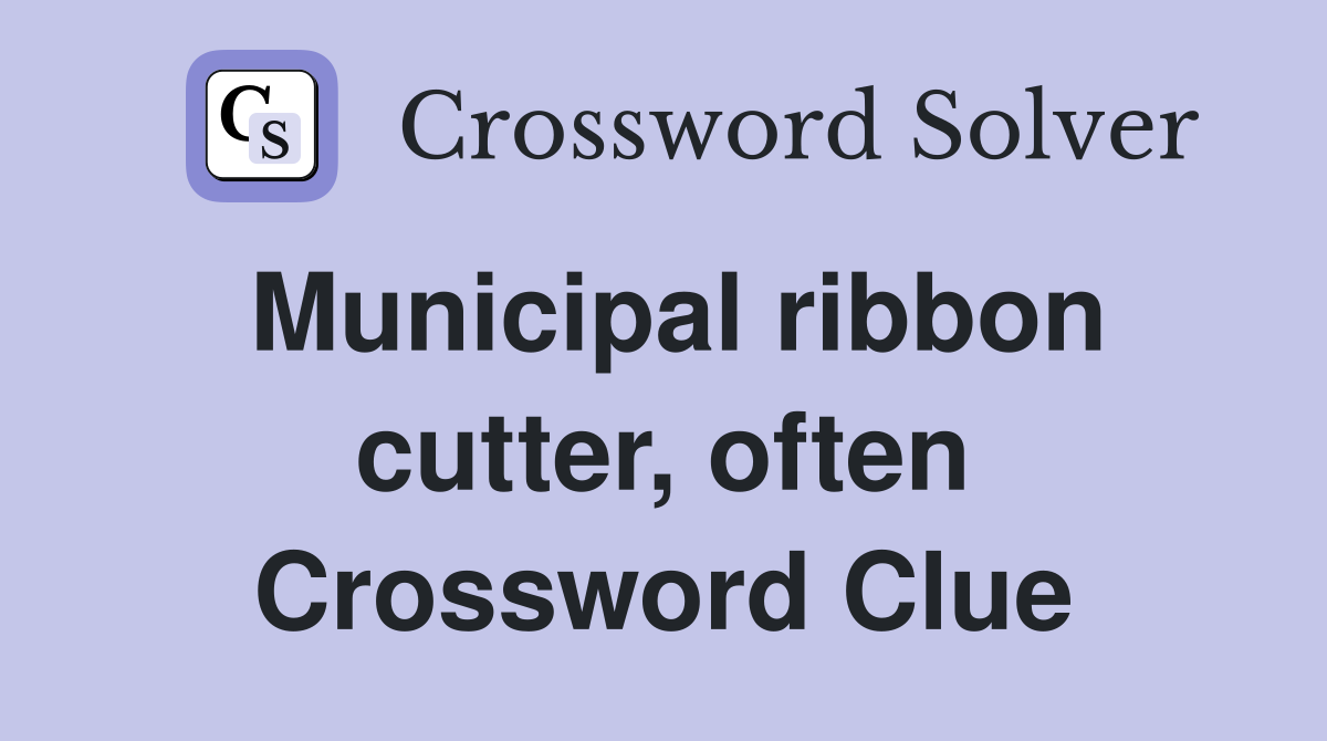 Municipal ribbon cutter, often Crossword Clue