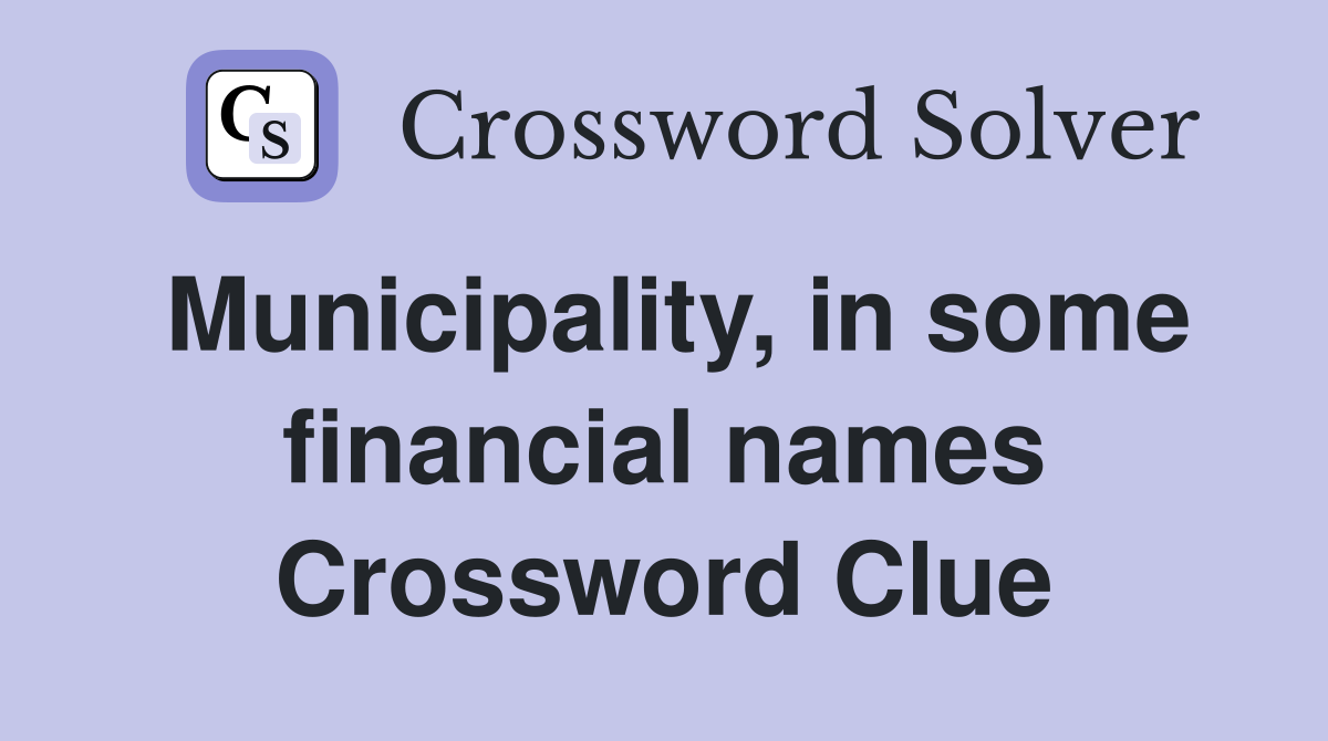 Municipality, in some financial names Crossword Clue