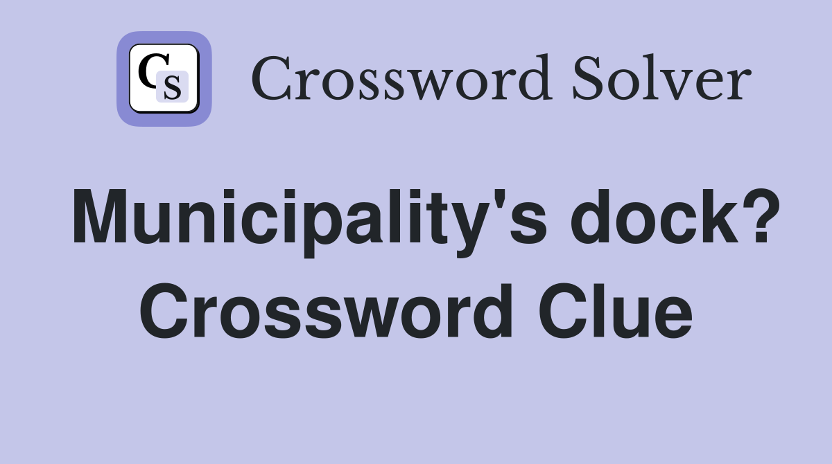 Municipality's dock? Crossword Clue