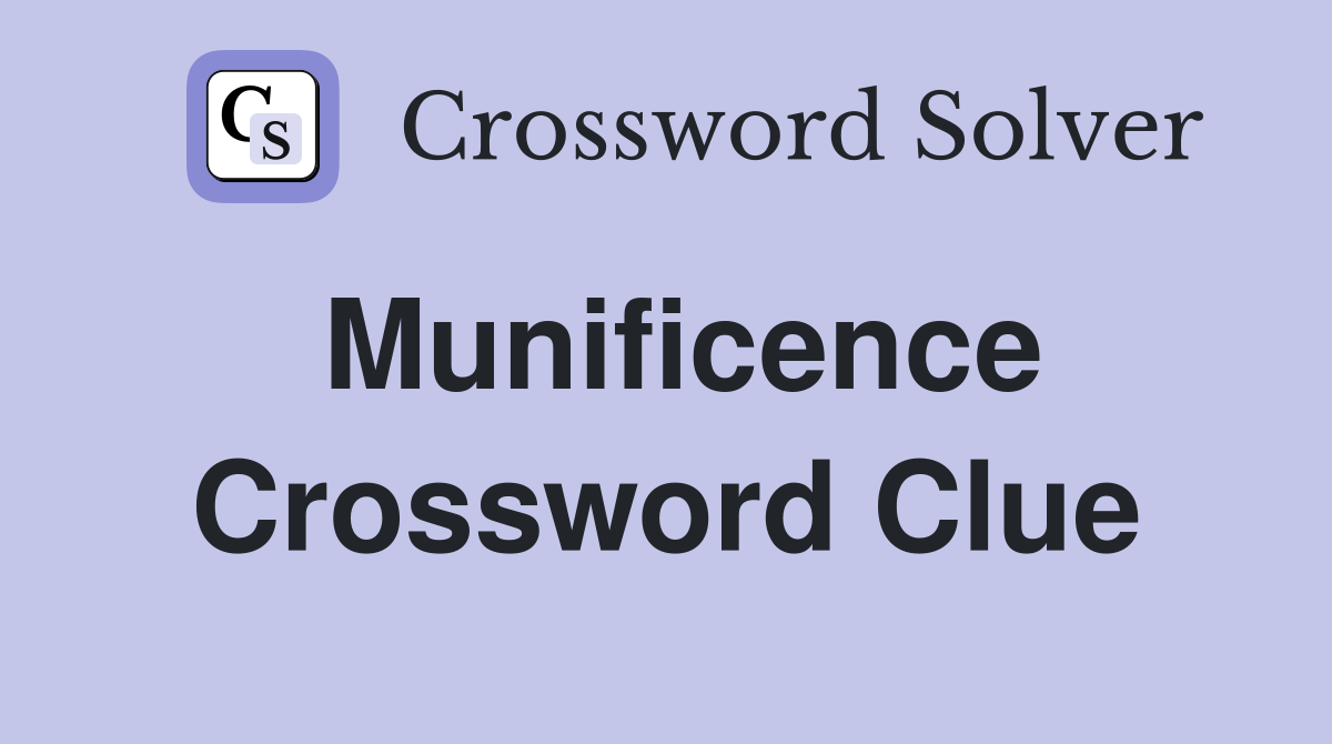 Munificence Crossword Clue