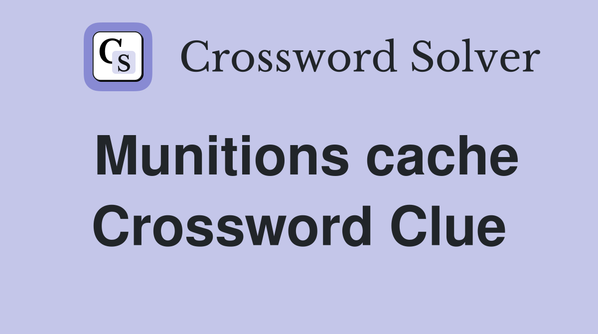 Munitions cache Crossword Clue
