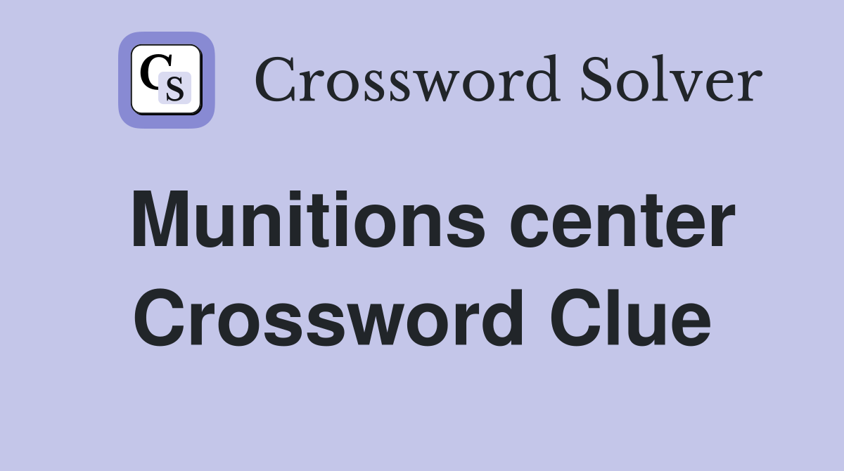 Munitions center Crossword Clue
