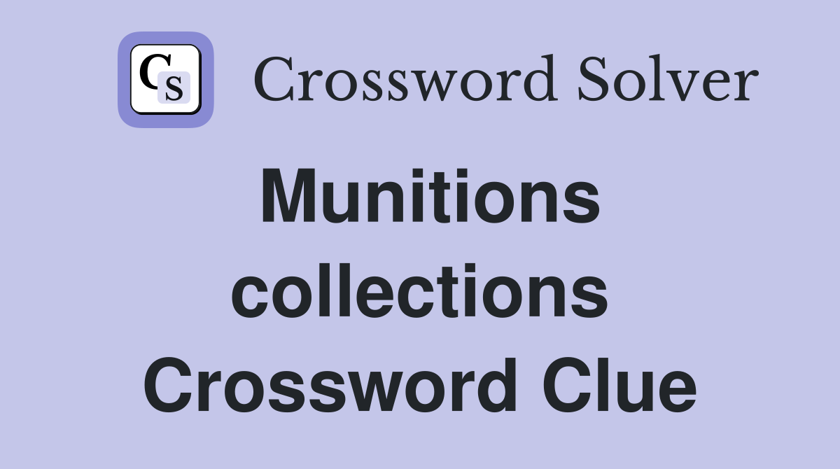 Munitions collections Crossword Clue
